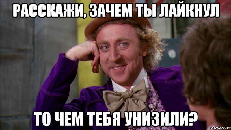 Расскажи, зачем ты лайкнул То чем тебя унизили?, Мем Ну давай расскажи (Вилли Вонка)