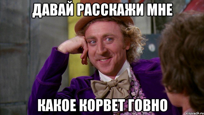 Давай расскажи мне какое Корвет говно, Мем Ну давай расскажи (Вилли Вонка)