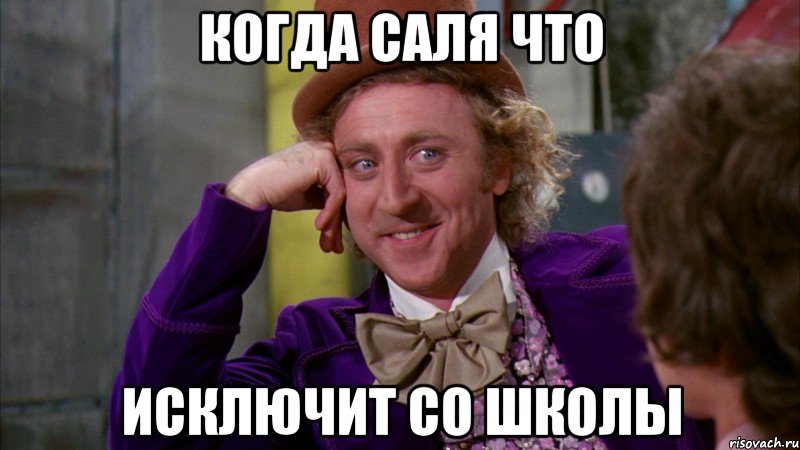 когда Саля что исключит со школы, Мем Ну давай расскажи (Вилли Вонка)