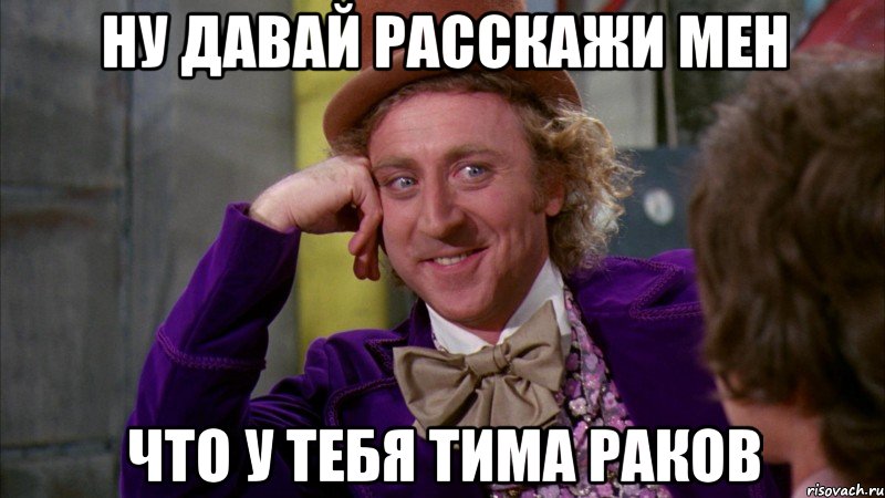 ну давай расскажи мен что у тебя тима раков, Мем Ну давай расскажи (Вилли Вонка)