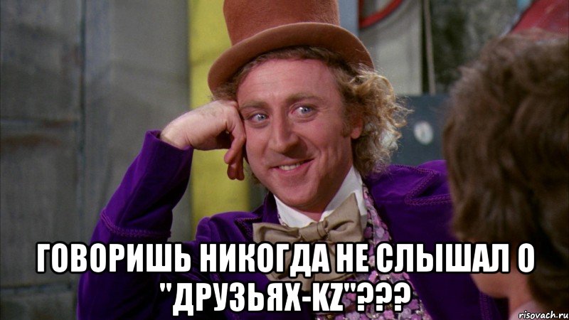  Говоришь никогда не слышал о "Друзьях-KZ"???, Мем Ну давай расскажи (Вилли Вонка)