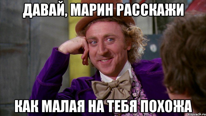 Давай, Марин расскажи как малая на тебя похожа, Мем Ну давай расскажи (Вилли Вонка)