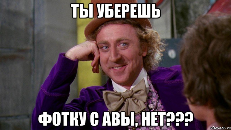 Ты уберешь фотку с АВЫ, нет???, Мем Ну давай расскажи (Вилли Вонка)