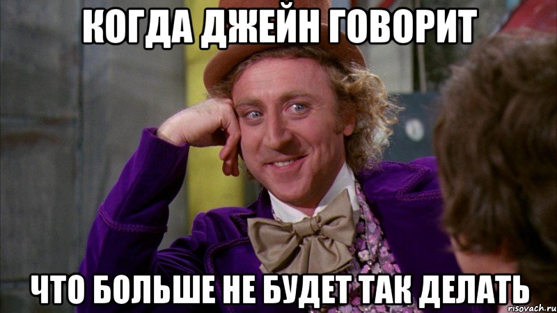 Когда Джейн говорит что больше не будет так делать, Мем Ну давай расскажи (Вилли Вонка)
