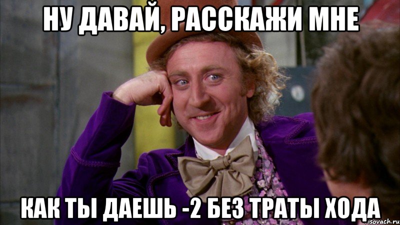 Ну давай, расскажи мне Как ты даешь -2 без траты хода, Мем Ну давай расскажи (Вилли Вонка)