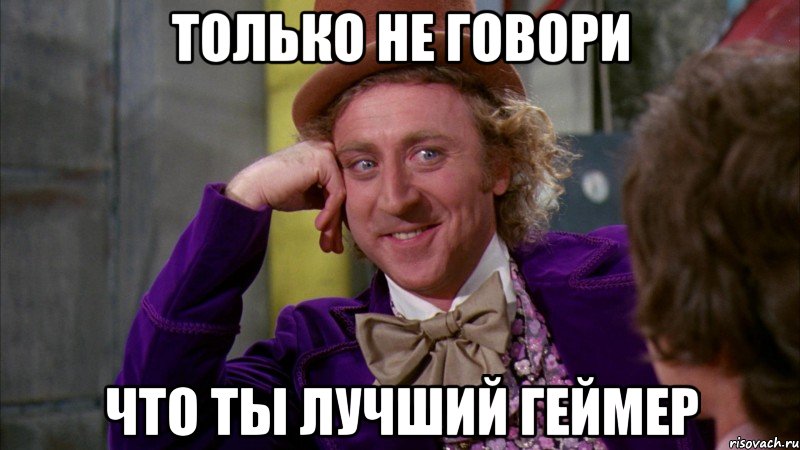 Только не говори что ты лучший геймер, Мем Ну давай расскажи (Вилли Вонка)