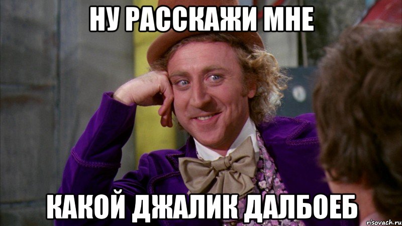 Ну расскажи мне какой Джалик далбоеб, Мем Ну давай расскажи (Вилли Вонка)
