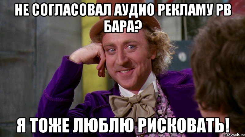 Не согласовал аудио рекламу рв бара? я тоже люблю рисковать!, Мем Ну давай расскажи (Вилли Вонка)