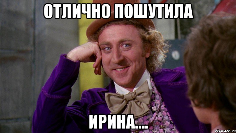 Отлично пошутила Ирина...., Мем Ну давай расскажи (Вилли Вонка)