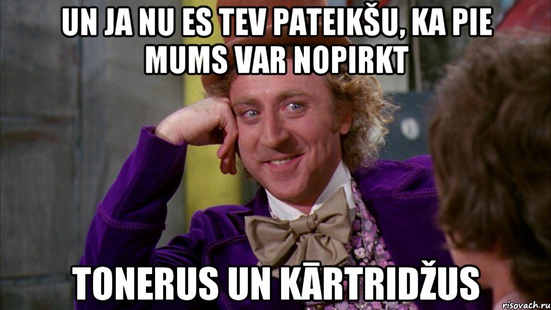 un ja nu es tev pateikšu, ka pie mums var nopirkt tonerus un kārtridžus, Мем Ну давай расскажи (Вилли Вонка)
