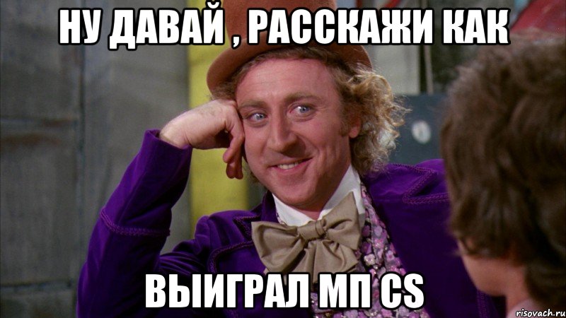Ну давай , расскажи как Выиграл мп CS, Мем Ну давай расскажи (Вилли Вонка)