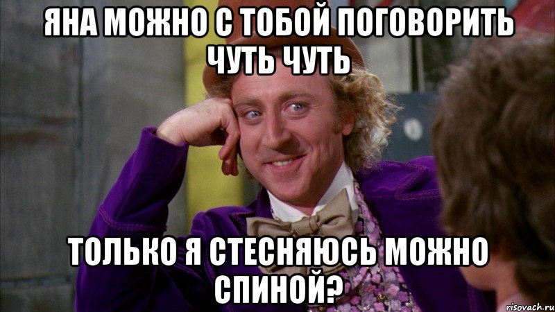 яна можно с тобой поговорить чуть чуть только я стесняюсь можно спиной?, Мем Ну давай расскажи (Вилли Вонка)