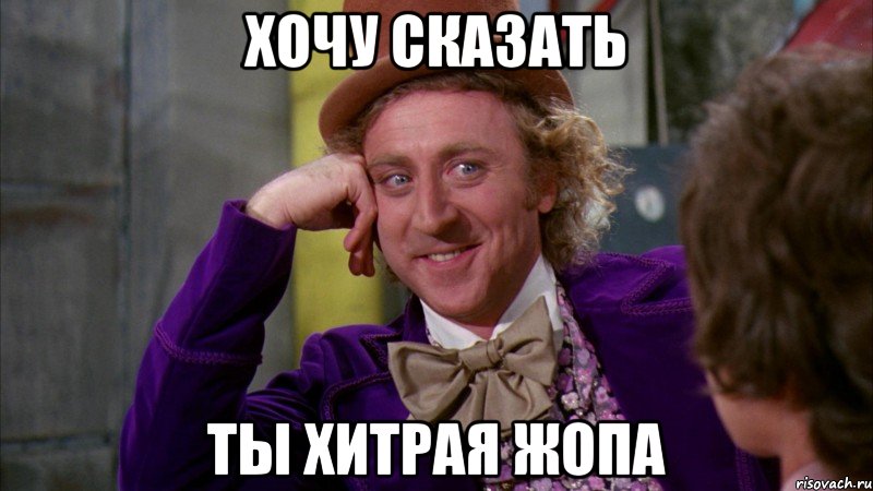 Хочу сказать Ты хитрая жопа, Мем Ну давай расскажи (Вилли Вонка)