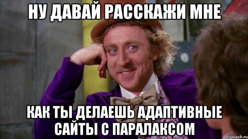 ну давай расскажи мне как ты делаешь адаптивные сайты с паралаксом, Мем Ну давай расскажи (Вилли Вонка)