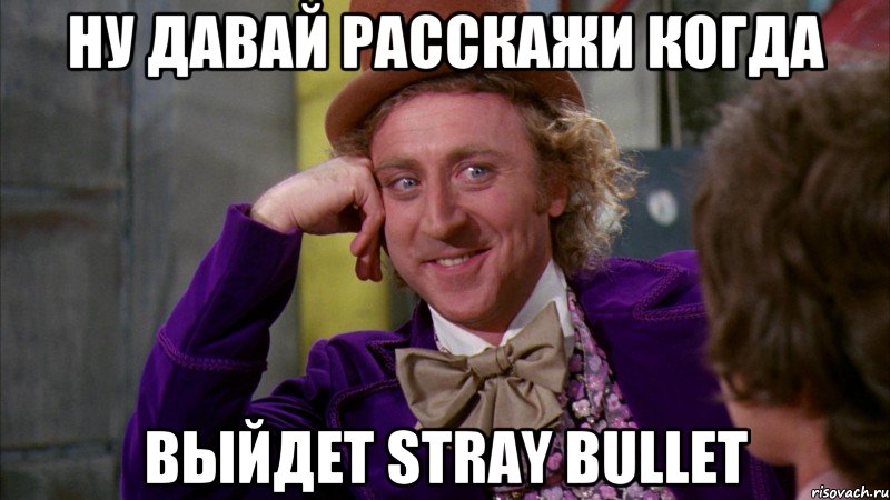 Ну давай расскажи когда выйдет Stray Bullet, Мем Ну давай расскажи (Вилли Вонка)