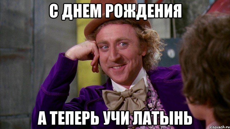 С днем рождения А теперь учи латынь, Мем Ну давай расскажи (Вилли Вонка)
