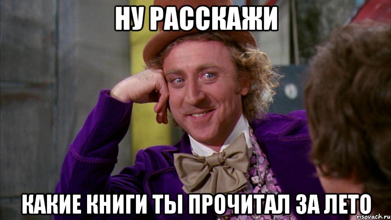 Ну расскажи Какие книги ты прочитал за лето, Мем Ну давай расскажи (Вилли Вонка)