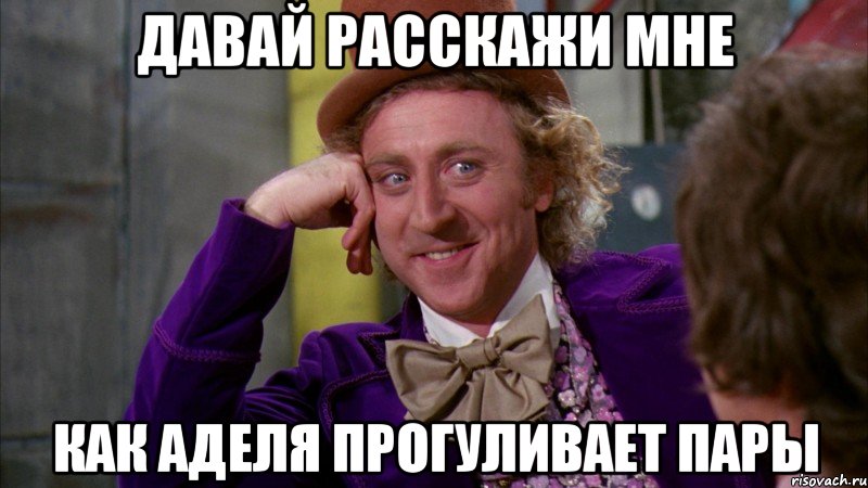 Давай расскажи мне Как Аделя прогуливает пары, Мем Ну давай расскажи (Вилли Вонка)