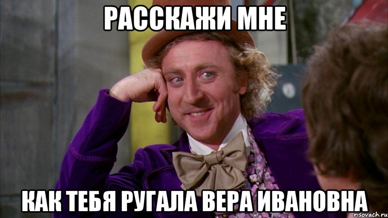 Расскажи мне Как тебя ругала Вера Ивановна, Мем Ну давай расскажи (Вилли Вонка)
