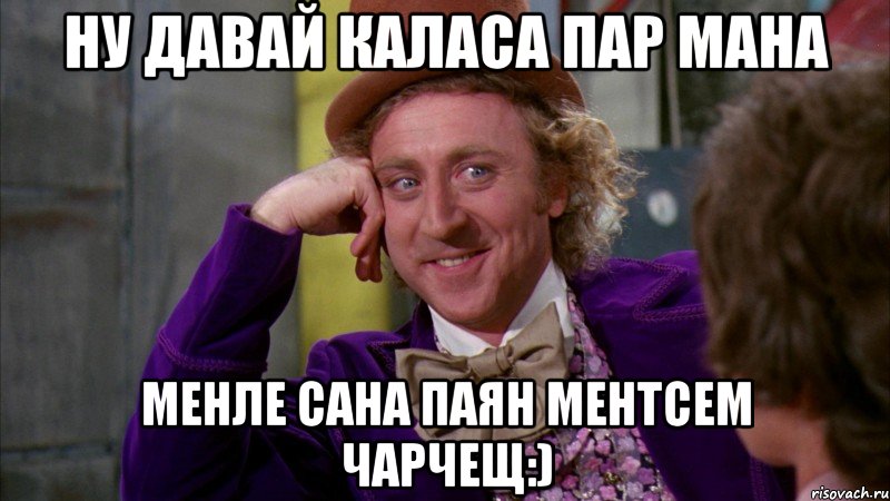 Ну давай каласа пар мана Менле сана паян ментсем чарчещ:), Мем Ну давай расскажи (Вилли Вонка)
