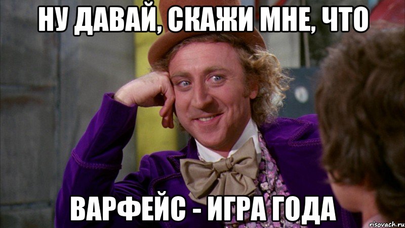 Ну давай, скажи мне, что Варфейс - игра года, Мем Ну давай расскажи (Вилли Вонка)