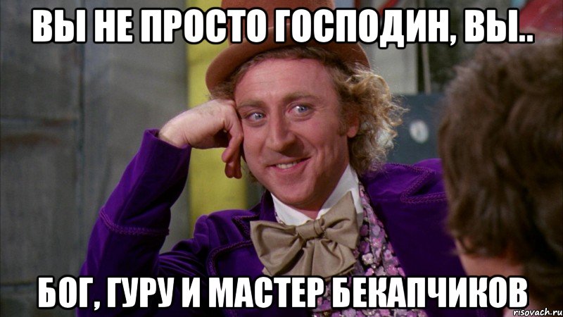 Вы не просто господин, Вы.. бог, гуру и мастер бекапчиков, Мем Ну давай расскажи (Вилли Вонка)