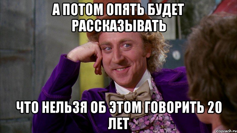 а потом опять будет рассказывать что нельзя об этом говорить 20 лет, Мем Ну давай расскажи (Вилли Вонка)
