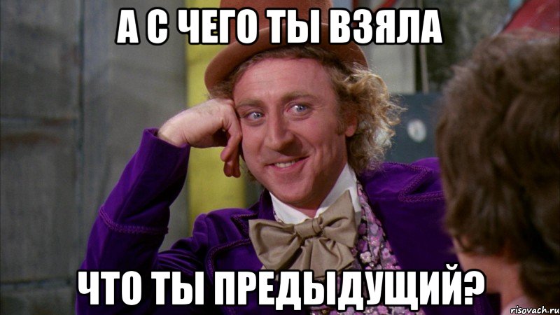 а с чего ты взяла что ты предыдущий?, Мем Ну давай расскажи (Вилли Вонка)