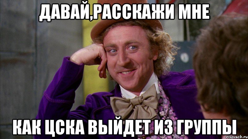 Давай,расскажи мне как ЦСКА выйдет из группы, Мем Ну давай расскажи (Вилли Вонка)