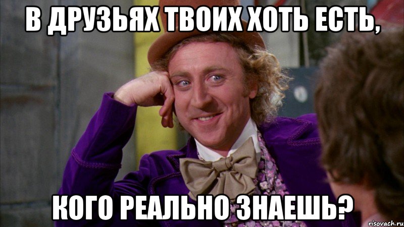 в друзьях твоих хоть есть, кого реально знаешь?, Мем Ну давай расскажи (Вилли Вонка)