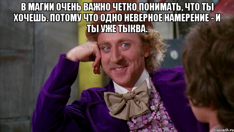 В магии очень важно четко понимать, что ты хочешь. Потому что одно неверное намерение - и ты уже Тыква. , Мем Ну давай расскажи (Вилли Вонка)