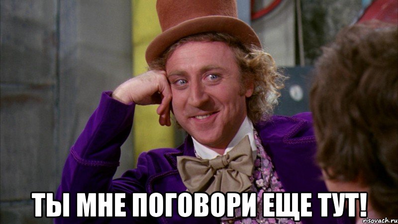  тЫ МНЕ поговори еще ТУТ!, Мем Ну давай расскажи (Вилли Вонка)
