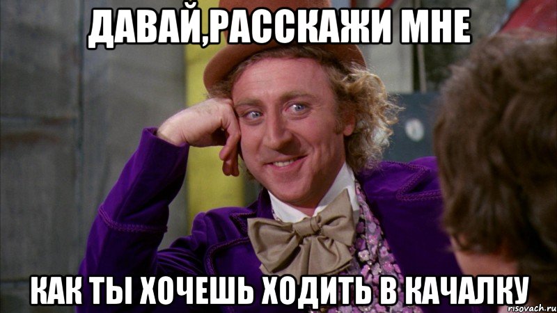 Давай,расскажи мне как ты хочешь ходить в качалку, Мем Ну давай расскажи (Вилли Вонка)