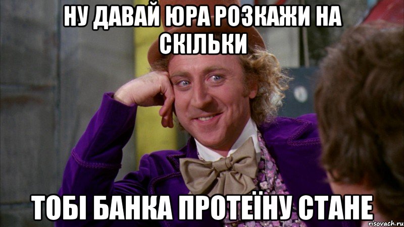 Ну давай Юра розкажи на скільки тобі банка протеїну стане, Мем Ну давай расскажи (Вилли Вонка)