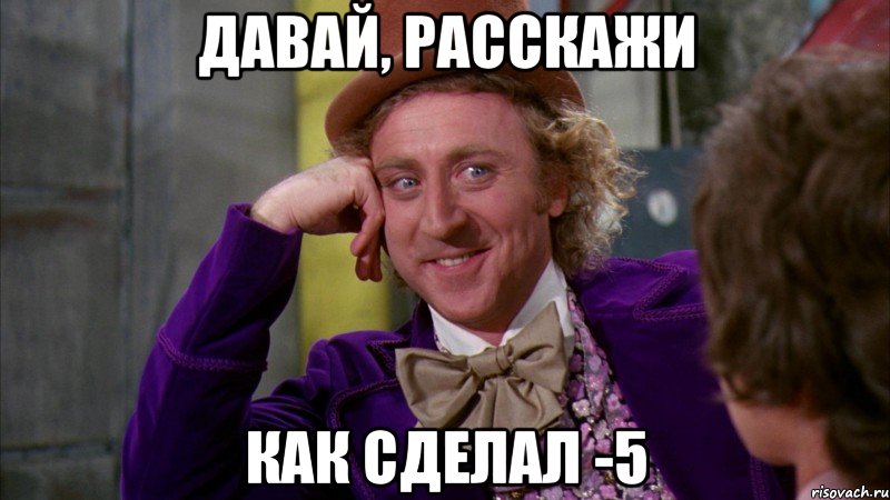 Давай, расскажи Как сделал -5, Мем Ну давай расскажи (Вилли Вонка)