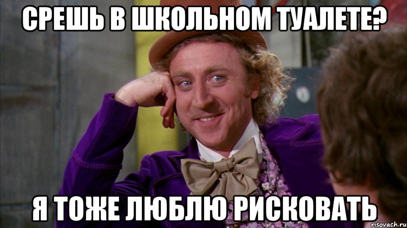 срешь в школьном туалете? я тоже люблю рисковать, Мем Ну давай расскажи (Вилли Вонка)