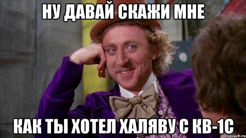 Ну давай скажи мне как ты хотел халяву с КВ-1с, Мем Ну давай расскажи (Вилли Вонка)