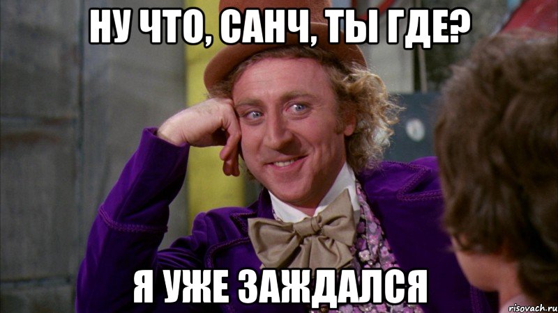Ну что, Санч, ты где? Я уже заждался, Мем Ну давай расскажи (Вилли Вонка)