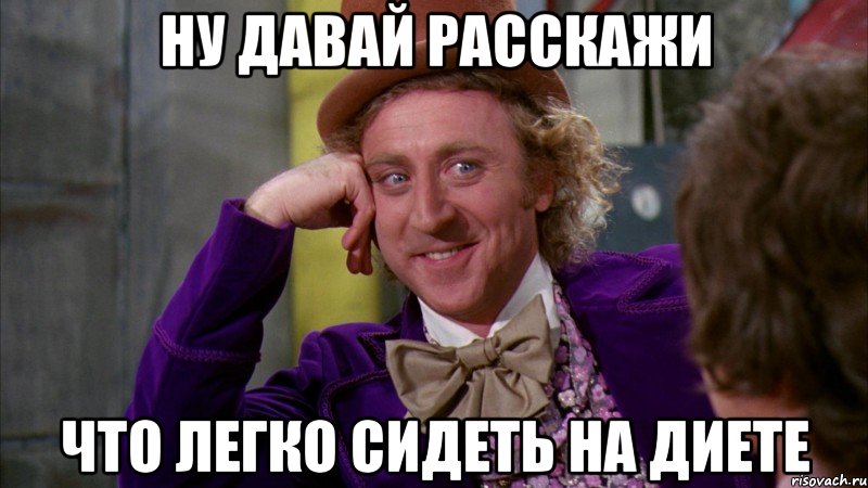 ну давай расскажи что легко сидеть на диете, Мем Ну давай расскажи (Вилли Вонка)