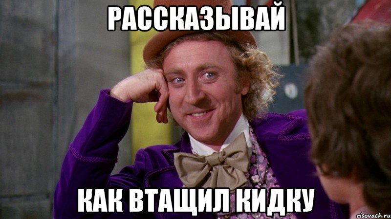 рассказывай как втащил кидку, Мем Ну давай расскажи (Вилли Вонка)