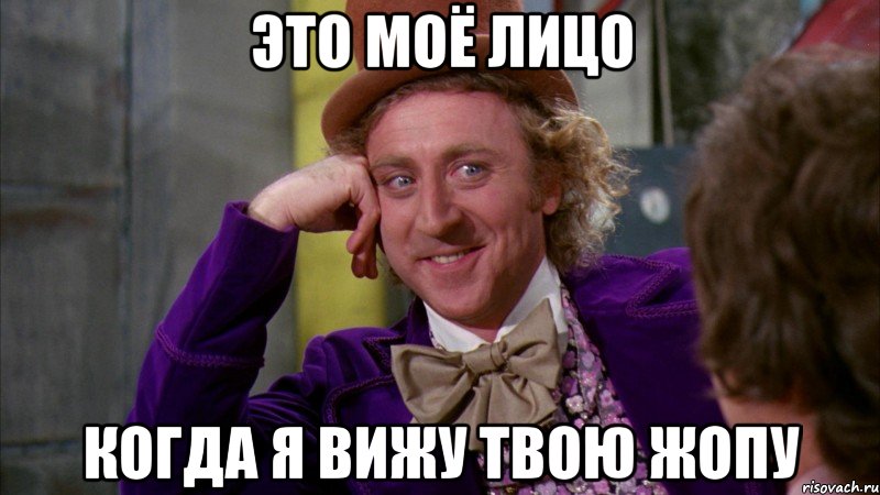 ЭТО МОЁ ЛИЦО КОГДА Я ВИЖУ ТВОЮ ЖОПУ, Мем Ну давай расскажи (Вилли Вонка)