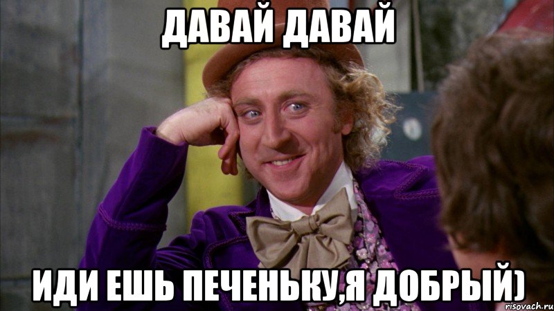 Давай давай Иди ешь печеньку,я добрый), Мем Ну давай расскажи (Вилли Вонка)