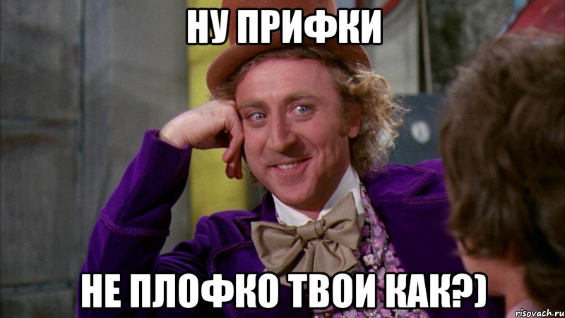 Ну прифки НЕ плофко твои как?), Мем Ну давай расскажи (Вилли Вонка)