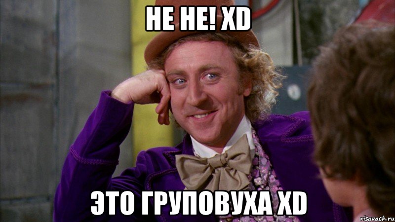 не не! XD это груповуха XD, Мем Ну давай расскажи (Вилли Вонка)