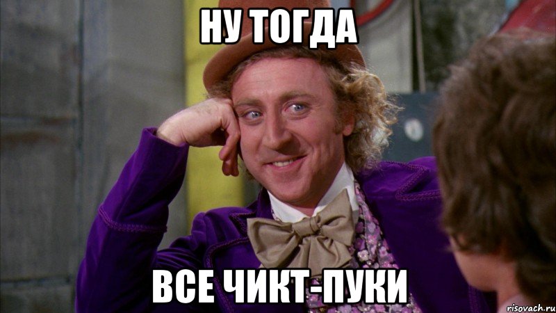 Ну тогда Все чикт-пуки, Мем Ну давай расскажи (Вилли Вонка)