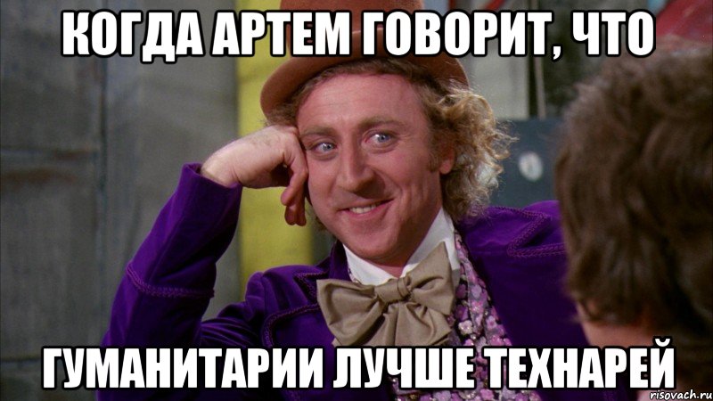 Когда Артем говорит, что гуманитарии лучше технарей, Мем Ну давай расскажи (Вилли Вонка)