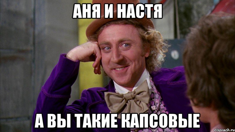 Аня и Настя А вы такие капсовые, Мем Ну давай расскажи (Вилли Вонка)