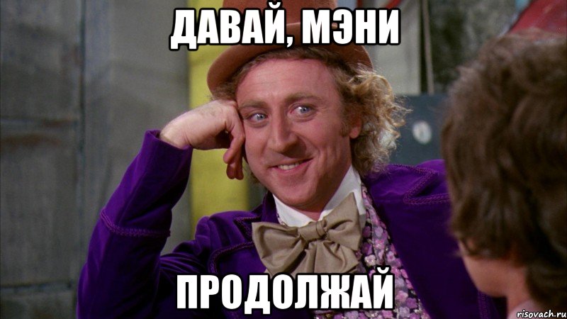 давай, мэни продолжай, Мем Ну давай расскажи (Вилли Вонка)