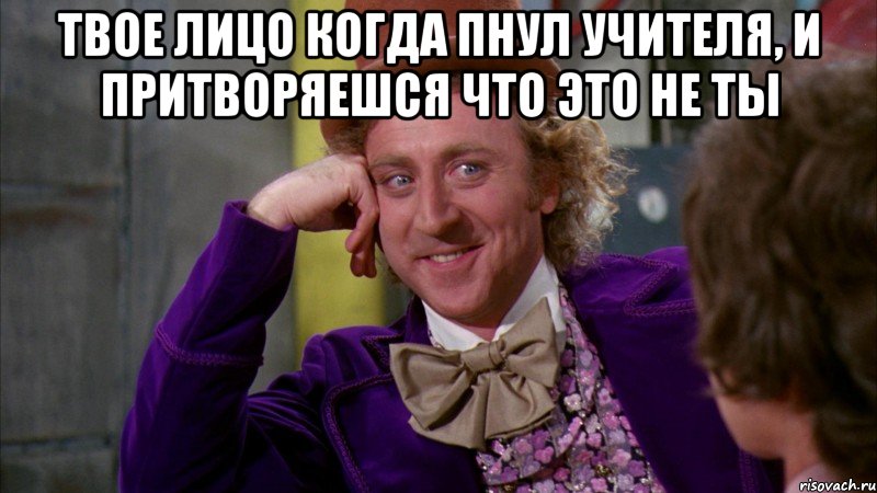 Твое лицо когда пнул учителя, и притворяешся что это не ты , Мем Ну давай расскажи (Вилли Вонка)