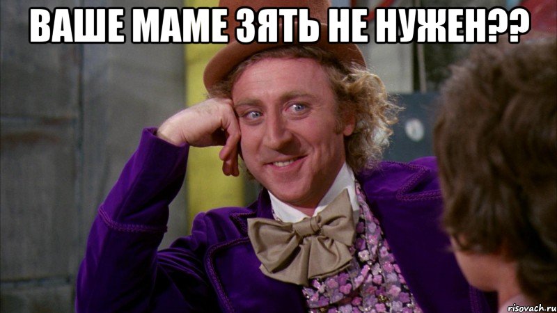 ваше маме зять не нужен?? , Мем Ну давай расскажи (Вилли Вонка)